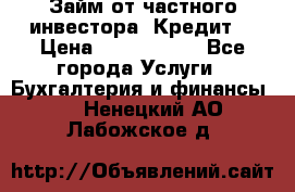 Займ от частного инвестора. Кредит. › Цена ­ 1 500 000 - Все города Услуги » Бухгалтерия и финансы   . Ненецкий АО,Лабожское д.